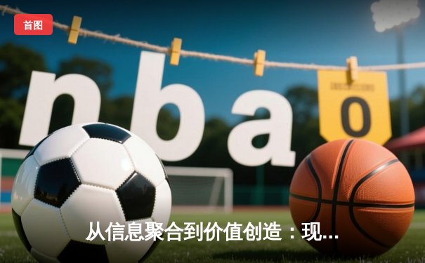 从信息聚合到价值创造：现代体育资讯网的演进与未来