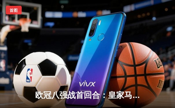 欧冠八强战首回合：皇家马德里主场3-1力克曼城，本泽马梅开二度主导胜局