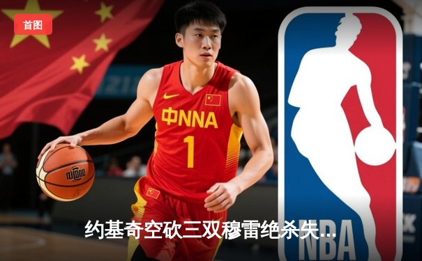 约基奇空砍三双穆雷绝杀失手 掘金加时惜败国王遭遇两连败