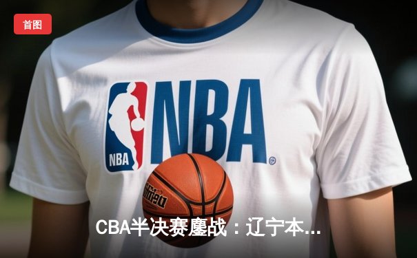 CBA半决赛鏖战：辽宁本钢加时险胜广东宏远，赵继伟砍下33分率队扳平大比分