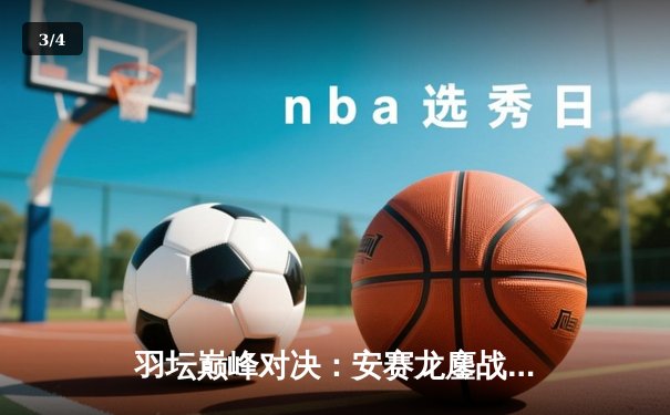 羽坛巅峰对决：安赛龙鏖战三局险胜金廷，丹麦公开赛夺冠创历史 - 3