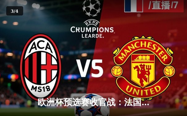 欧洲杯预选赛收官战：法国三球完胜德国，姆巴佩梅开二度锁定小组头名 - 3