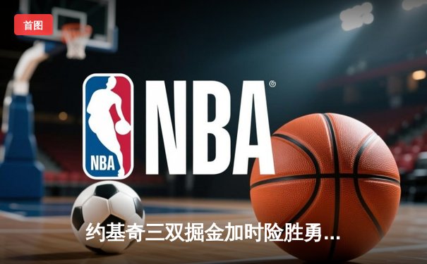 约基奇三双掘金加时险胜勇士，库里空砍38分难救主