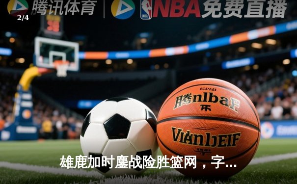 雄鹿加时鏖战险胜篮网，字母哥44分17篮板演绎MVP级表现 - 2