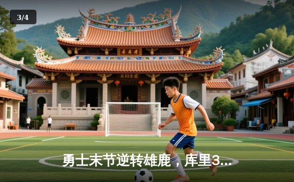 勇士末节逆转雄鹿，库里36分引领惊天翻盘 - 3