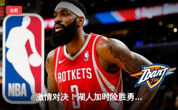 激情对决！湖人加时险胜勇士，詹姆斯与库里奉献史诗级对决