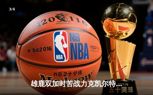 雄鹿双加时苦战力克凯尔特人 字母哥空砍44+14难阻败局 - 3